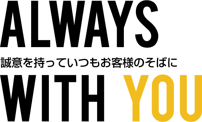 誠意を持っていつもお客様のそばに ALWAYS WITH YOU